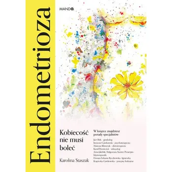 Endometrioza. Kobiecość nie musi boleć - Karolina Staszak