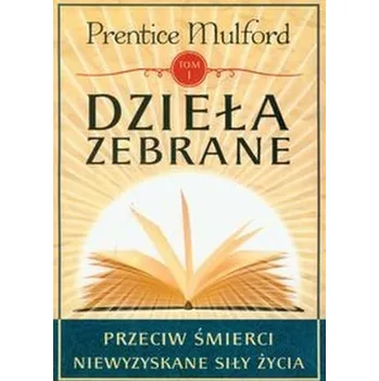 Dzieła zebrane. Przeciw śmierci niewyzyskane siły życia - Mulford Prentice