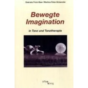 Bewegte Imagination in Tanz und Tanztherapie - Frick-Baer, Gabriele