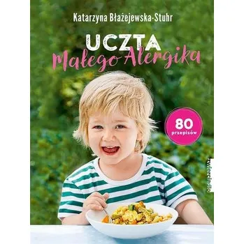 Uczta małego Alergika. 80 przepisów - KATARZYNA BŁAŻEJEWSKA-STUHR
