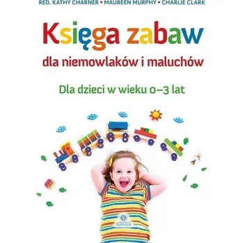 Předškolní výuka Księga zabaw dla niemowlaków i maluchów 0-3 lat - Red. Kathy Charner, Maureen Murphy, Charlie Clark