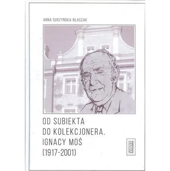 Literární biografie Od subiekta do kolekcjonera. Ignacy Moś... - Anna Surzyńska-Błaszak