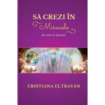 Sa Crezi in Miracole: Sa Crezi in Lumina – MS Cristiana Eltrayan (RO)