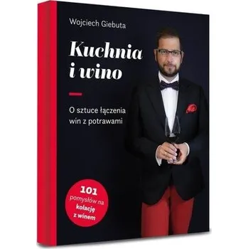 Kuchnia i wino. O sztuce dobierania win do potraw - Wojciech Giebuta