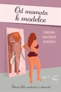 Od mamuta k modelce: Třicet kilo radostí a starostí - Barbora Walterová-Benešová (2021, pevná)