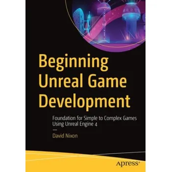 Technika Beginning Unreal Game Development: Foundation for Simple to Complex Games Using Unreal Engine 4 – David Nixon (EN)