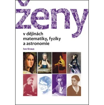 Literární biografie Ženy v dějinách matematiky, fyziky a astronomie - Ivo Kraus (2017, vázaná)