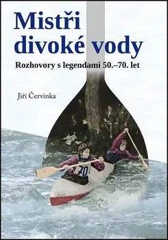 Mistři divoké vody: Rozhovory s legendami 50.-70. let - Jiří Červinka (2022, pevná)
