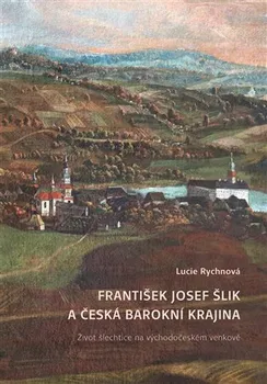 František Josef Šlik a česká barokní krajina: Život šlechtice na východočeském venkově 2. upravené vydání - Lucie Rychnová (2022, pevná)