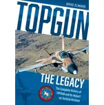 Topgun: The Legacy: The Complete History of Topgun and Its Impact on Tactical Aviation - Elward, Brad