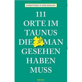 Cestování 111 Orte im Taunus, die man gesehen haben muss - Fleischmann, Dorothee [DE] (2021, Měkká, Emons Verlag)