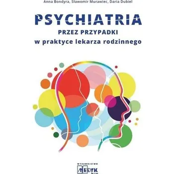 Psychiatria przez przypadki w praktyce lekarza... - Anna Bondyra, Sławomir Murawiec, Daria Dubiel