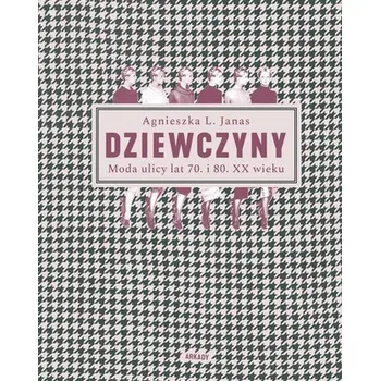 Dziewczyny. Moda ulicy lat 70. i 80. XX wieku - Agnieszka L. Janas