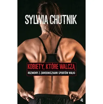 Literární biografie KOBIETY KTÓRE WALCZĄ ROZMOWY Z ZAWODNICZKAMI SPORTÓW WALKI - Sylwia Chutnik