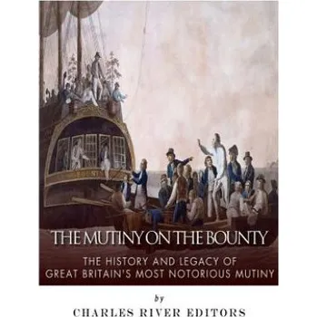 Cizojazyčná kniha The Mutiny on the Bounty: The History and Legacy of Great Britain's Most Notorious Mutiny – Charles River Editors (EN)