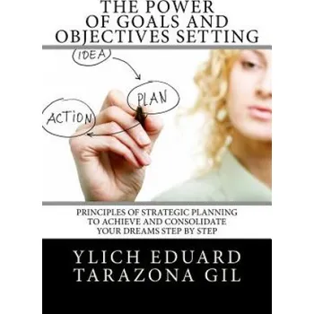 Cizí jazyk The Power of Goals and Objectives Setting: Principles of Strategic Planning to Achieve and Consolidate Your Dreams Step by Step – Ylich Eduard Tarazona Gil (EN)
