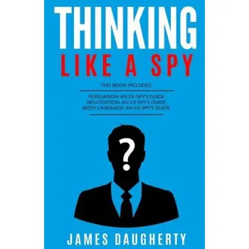 Učebnice Thinking: Like a Spy: 3 Manuscripts - Persuasion an Ex-Spy's Guide, Negotiation an Ex-Spy's Guide, Body Language an Ex-Spy's Gui – James Daugherty (EN)