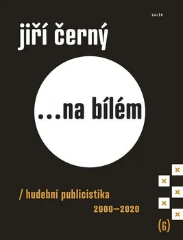 Umění Jiří Černý... na bílém 6: Hudební publicistika 2000-2020 - Jiří Černý (2021, pevná)