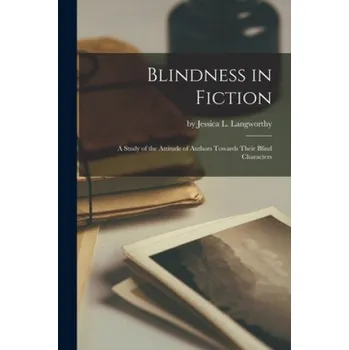 Cizojazyčná kniha Blindness in Fiction: A Study of the Attitude of Authors Towards Their Blind Characters – By Jessica L Langworthy (EN)