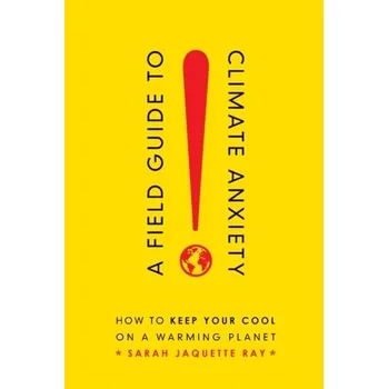 A Field Guide to Climate Anxiety - Ray, Sarah Jaquette
