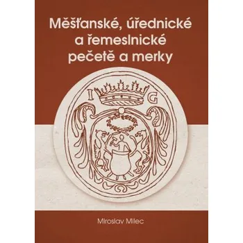 Měšťanské úřednické a řemeslnické pečetě a merky - Milec Miroslav