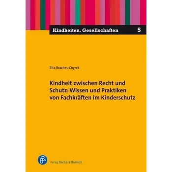 Kindheit zwischen Recht und Schutz: Wissen und Praktiken von Fachkräften im Kinderschutz - Braches-Chyrek, Rita