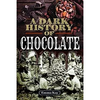 A Dark History of Chocolate - Kay, Emma