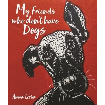My Friends who don't have Dogs - Levin, Anna