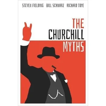 Churchill Myths - Fielding, Steven (Professor of Political History, Professor of Political History, University of Nottingham) a Schwarz, Bill (Professor of Modern Literature and History, Professor of Modern Literature and History, Queen Mary University of
