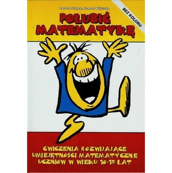 Matematika Polubić matematykę Ćwiczenia rozwijające umiejętności matematyczne uczniów w wieku 10-15 lat - Miązek Dorota, Wójcicka Joanna