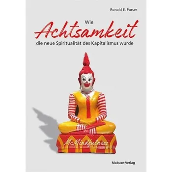 Wie Achtsamkeit die neue Spiritualität des Kapitalismus wurde - Purser, Ronald E.