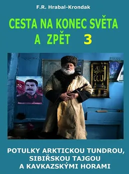 Literární cestopis Cesta na konec světa a zpět 3: Potulky arktickou tundrou, sibiřskou tajgou a kavkazskými horami - F. R. Hrabal-Krondak (2022, pevná)