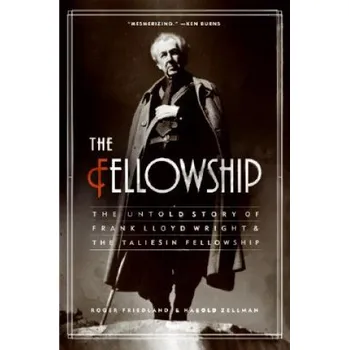 Fellowship, The: The Untold Story of Frank Lloyd Wright and the Taliesin Fellowship – Roger Friedland,Harold Zellman (EN)