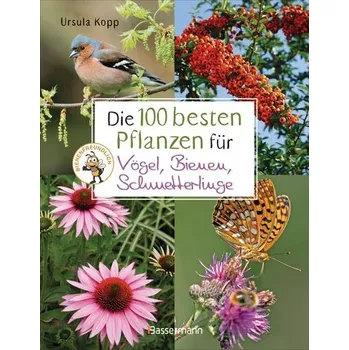 Die 100 besten Pflanzen für Vögel, Bienen, Schmetterlinge - Ursula Kopp