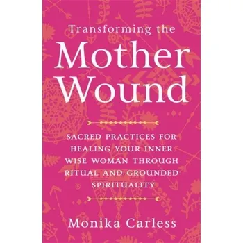 Transforming the Mother Wound - Carless, Monika
