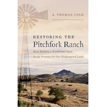 Restoring the Pitchfork Ranch - Cole, Thomas R. (McGovern Chair in Medical Humanities and Director of the McGovern Center for Humanities and Ethics, McG