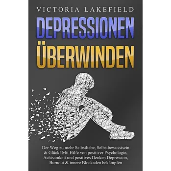 DEPRESSIONEN ÜBERWINDEN: Der Weg zu mehr Selbstliebe, Selbstbewusstsein & Glück! Mit Hilfe von positiver Psychologie, Achtsamkei - Lakefield, Victoria
