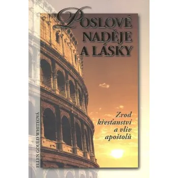 Poslové naděje a lásky : zrod křesťanství a vliv apoštolů - Ellen Gould Whiteová