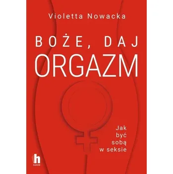 Boże, daj orgazm. Jak być sobą w seksie - Violetta Nowacka