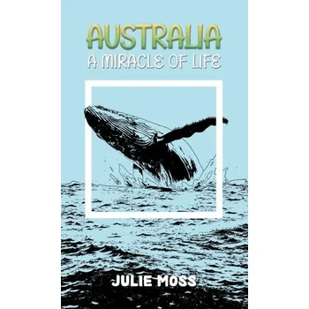 Populárně naučná literatura pro dospělé Australia: A Miracle of Life - Coleman, Stephen; Thumin, Nancy; Birchall, Chris; Firmstone, Julie; Moss, Giles; Parry, Katy; Stamper, Judith; Blumler,