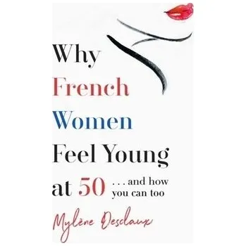 Why French Women Feel Young at 50 - Desclaux, Mylene