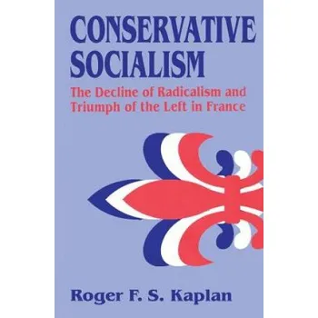 Umění Conservative Socialism: The Decline of Radicalism and the Triumph of the Left in France – Roger Kaplan (EN)