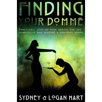 Cizí jazyk Finding Your Domme: Practical, Step-by-step Advice for the Submissive Man Seeking a Dominant Woman – MS Sydney Hart,MR Logan Hart (EN)