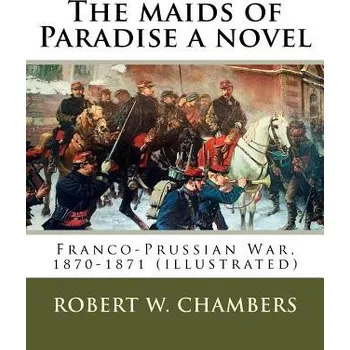 Učebnice The maids of Paradise a novel. By: Robert W. Chambers: Franco-Prussian War, 1870-1871 (illustrated) – Robert W Chambers (EN)