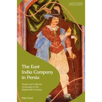 Cestování East India Company in Persia: Trade and Cultural Exchange in the Eighteenth Century – Good,Peter (University of Kent,UK) (EN)