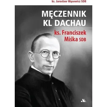 Literární biografie Męczennik KL Dachau, ks. Franciszek Miśka SDB - Jarosław Wąsowicz