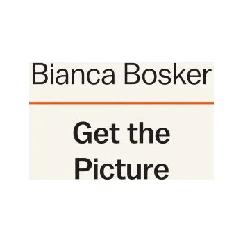 Umění Get the Picture: A Paint-Splattered Adventure Among the Fanatical Artists, Obsessive Gallerists, and Fine-Art Fiends Who Showed Me How – Bianca Bosker (EN)