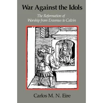 Populárně naučná literatura pro dospělé War against the Idols: The Reformation of Worship from Erasmus to Calvin – Carlos M. N Eire (EN)