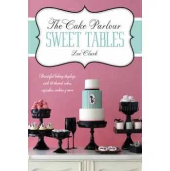 Cake Parlour Sweet Tables - Beautiful baking displays with 40 themed cakes, cupcakes & more: Beautiful Baking Displays with 40 Themed Cakes, Cupcakes, Cookies & More – Zoe Clarke (EN)