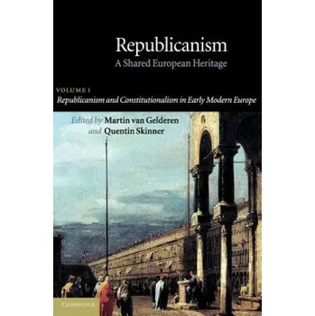 Republicanism: Volume 1, Republicanism and Constitutionalism in Early Modern Europe: A Shared European Heritage – Martin Van Gelderen,Martin Van Gelderen,Quentin Skinner (EN)